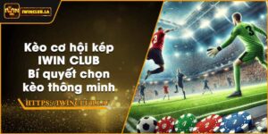 Kèo cơ hội kép IWIN CLUB – Bí quyết chọn kèo thông minh