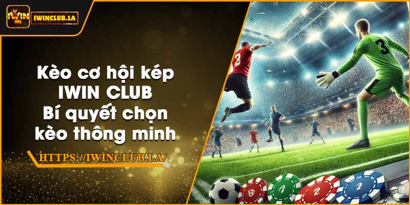 Kèo cơ hội kép IWIN CLUB – Bí quyết chọn kèo thông minh