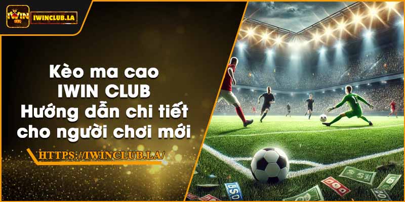 Kèo ma cao IWIN CLUB – Hướng dẫn chi tiết cho người chơi mới