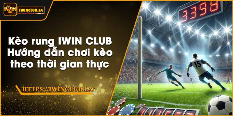 Kèo rung IWIN CLUB – Hướng dẫn chơi kèo theo thời gian thực