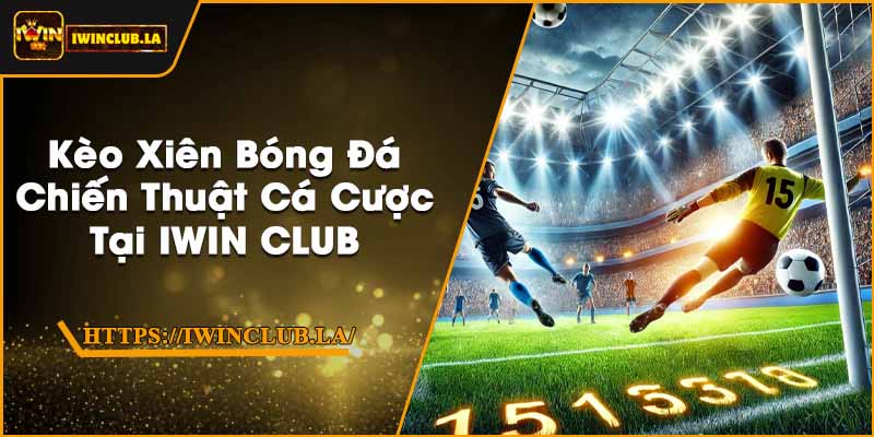 Kèo Xiên Bóng Đá | Chiến Thuật Cá Cược Tại IWIN CLUB