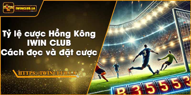 Tỷ lệ cược Hồng Kông IWIN CLUB – Cách đọc và đặt cược